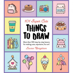 101 Super Cute Things to Draw: More than 100 step-by-step lessons for making cute, expressive, fun art!
