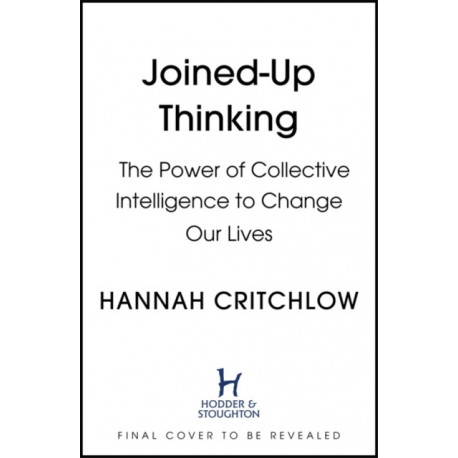 Joined-Up Thinking: The Science of Collective Intelligence and its Power to Change Our Lives