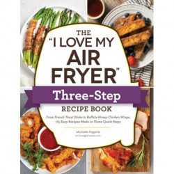 The "I Love My Air Fryer" Three-Step Recipe Book: From Cinnamon Cereal French Toast Sticks to Southern Fried Chicken Legs, 175 Easy Recipes Made in Three Quick Steps