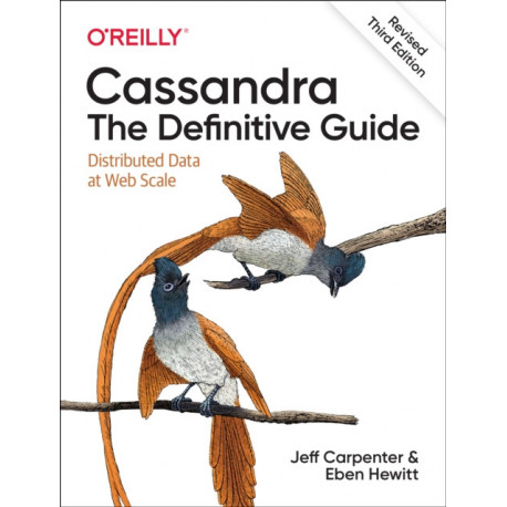 Cassandra: The Definitive Guide, (Revised) Third Edition: Distributed Data at Web Scale