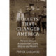 Bullets That Changed America: Thirteen Historic Assassinations, Duels, Misfires and Murders