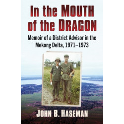 In the Mouth of the Dragon: Memoir of a District Advisor in the Mekong Delta, 1971-1973