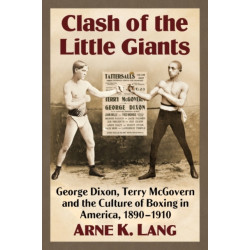 Clash of the Little Giants: George Dixon, Terry McGovern and the Culture of Boxing in America, 1890-1910