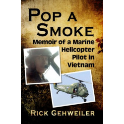 Pop a Smoke: Memoir of a Marine Helicopter Pilot in Vietnam