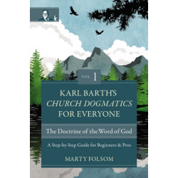 Karl Barth's Church Dogmatics for Everyone, Volume 1---The Doctrine of the Word of God: A Step-by-Step Guide for Beginners and Pros