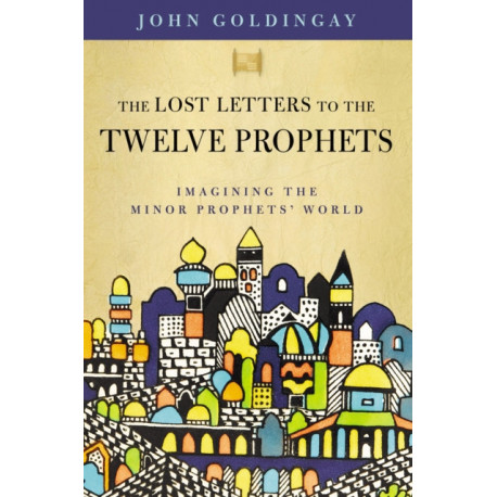 The Lost Letters to the Twelve Prophets: Imagining the Minor Prophets' World