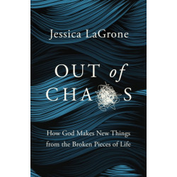 Out of Chaos: How God Makes New Things from the Broken Pieces of Life