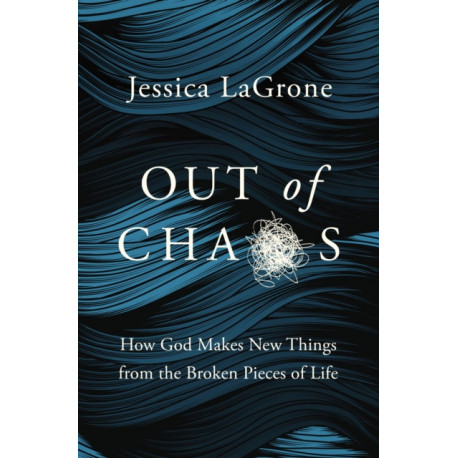 Out of Chaos: How God Makes New Things from the Broken Pieces of Life