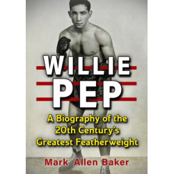 Willie Pep: A Biography of the 20th Century's Greatest Featherweight