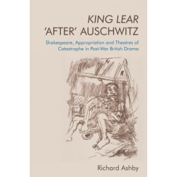 King Lear ‘After’ Auschwitz: Shakespeare, Appropriation and Theatres of Catastrophe in Post-War British Drama