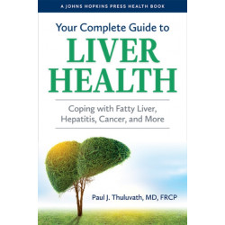 Your Complete Guide to Liver Health: Coping with Fatty Liver, Hepatitis, Cancer, and More