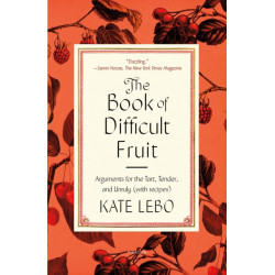 The Book of Difficult Fruit: Arguments for the Tart, Tender, and Unruly (with recipes)