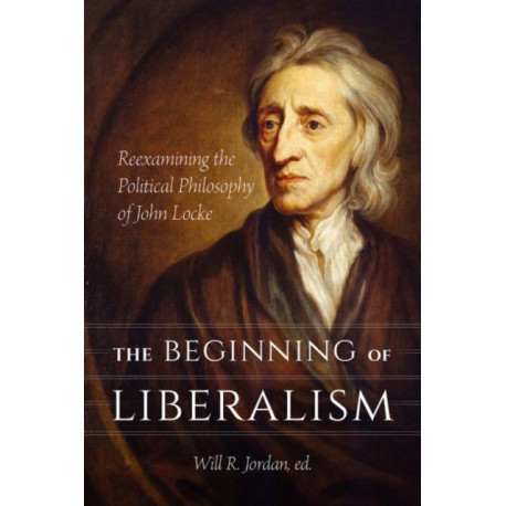 The Beginning of Liberalism: Reexamining the Political Philosophy of John Locke