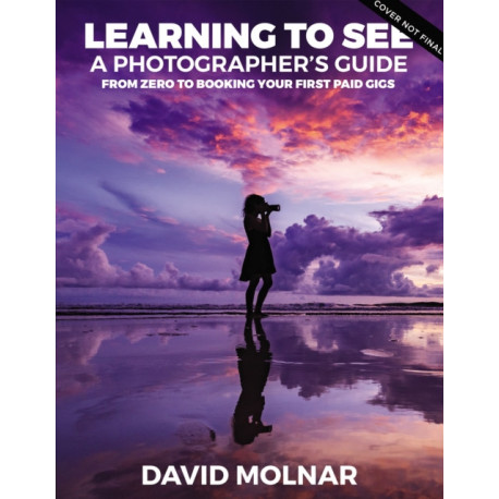 Learning to See: A Photographer’s Guide from Zero to Your First Paid Gigs