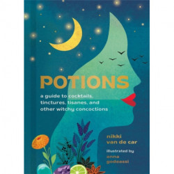 Potions: A Guide to Cocktails, Tinctures, Tisanes, and Other Witchy Concoctions