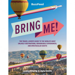 BuzzFeed: Bring Me!: The Travel-Lover’s Guide to the World’s Most Unlikely Destinations, Remarkable Experiences, and Spectacular Sights
