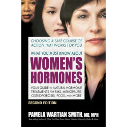 What You Must Know About Women's Hormones - Second Edition: Your Guide to Natural Hormone Treatments for PMS, Menopause, Osteoporosis, Pcos, and More