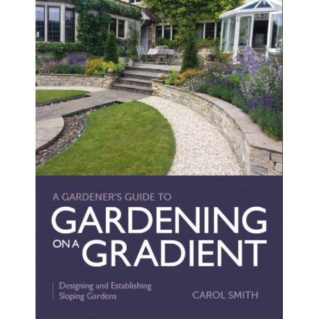 Gardener's Guide to Gardening on a Gradient: Designing and Establishing Sloping Gardens