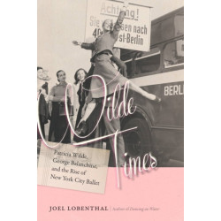 Wilde Times - Patricia Wilde, George Balanchine, and the Rise of New York City Ballet