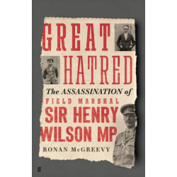 Great Hatred: The Assassination of Field Marshal Sir Henry Wilson MP
