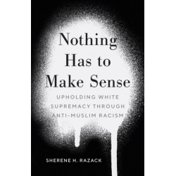 Nothing Has to Make Sense: Upholding White Supremacy Through Anti-Muslim Racism