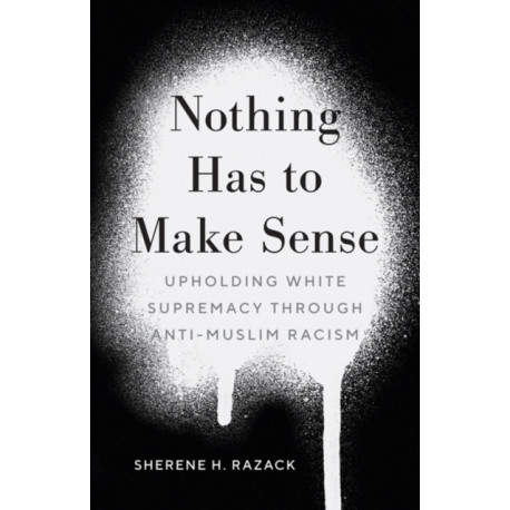 Nothing Has to Make Sense: Upholding White Supremacy Through Anti-Muslim Racism