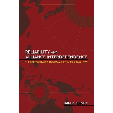 Reliability and Alliance Interdependence: The United States and Its Allies in Asia, 1949–1969