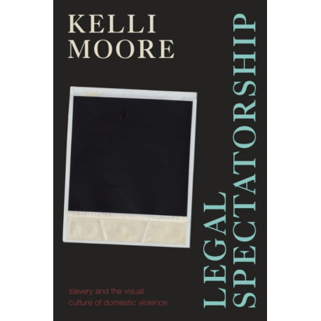 Legal Spectatorship: Slavery and the Visual Culture of Domestic Violence
