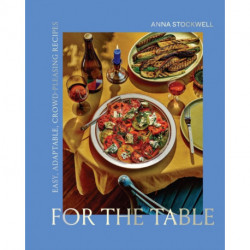 For the Table: Easy, Adaptable, Crowd-Pleasing Recipes