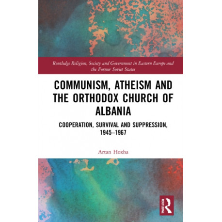 Communism, Atheism and the Orthodox Church of Albania: Cooperation, Survival and Suppression, 1945–1967