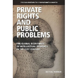 Private Rights and Public Problems – The Global Economics of Intellectual Property in the 21st Century
