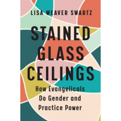 Stained Glass Ceilings: How Evangelicals Do Gender and Practice Power