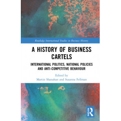 A History of Business Cartels: International Politics, National Policies and Anti-Competitive Behaviour