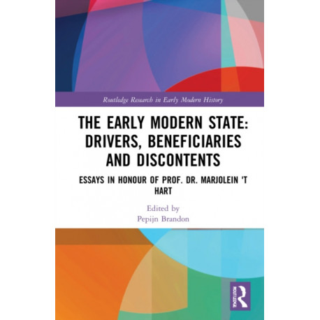 The Early Modern State: Drivers, Beneficiaries and Discontents: Essays in Honour of Prof. Dr. Marjolein 't Hart