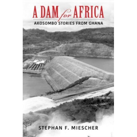 A Dam for Africa: Akosombo Stories from Ghana