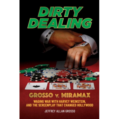 Dirty Dealing: Grosso v. Miramax—Waging War with Harvey Weinstein, and the Screenplay that Changed Hollywood