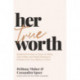 Her True Worth: Breaking Free from a Culture of Selfies, Side Hustles, and People Pleasing to Embrace Your True Identity in Christ