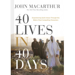 40 Lives in 40 Days: Experiencing God’s Grace Through the Bible’s Most Compelling Characters (A 40-Day Devotional)