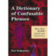 A Dictionary of Confusable Phrases: More Than 10,000 Idioms and Collocations