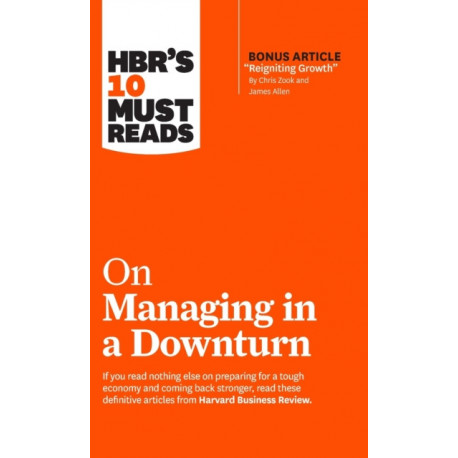 HBR's 10 Must Reads on Managing in a Downturn (with bonus article "Reigniting Growth" By Chris Zook and James Allen)