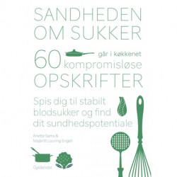 Sandheden om sukker går i køkkenet: 60 kompromisløse opskrifter til stabilt blodsukker, solid sundhed og god smag