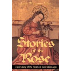 Stories of the Rose: The Making of the Rosary in the Middle Ages