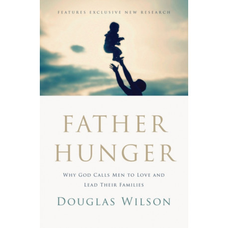 Father Hunger: Why God Calls Men to Love and Lead Their Families