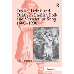Desire, Drink and Death in English Folk and Vernacular Song, 1600-1900