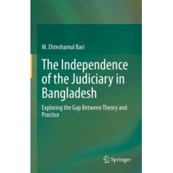 The Independence of the Judiciary in Bangladesh: Exploring the Gap Between Theory and Practice