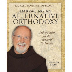 Embracing an Alternative Orthodoxy Participant's Workbook: Richard Rohr on the Legacy of St. Francis