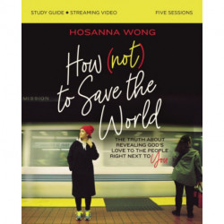 How (Not) to Save the World Bible Study Guide plus Streaming Video: The Truth About Revealing God’s Love to the People Right Next to You