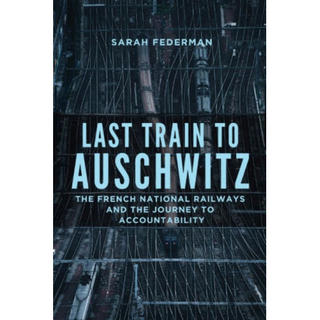 Last Train to Auschwitz: The French National Railways and the Journey to Accountability