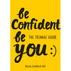 Be Confident Be You: The Teenage Guide to Build Confidence and Self-Esteem