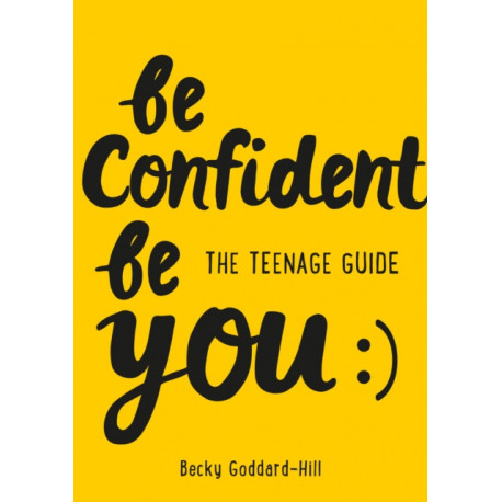 Be Confident Be You: The Teenage Guide to Build Confidence and Self-Esteem